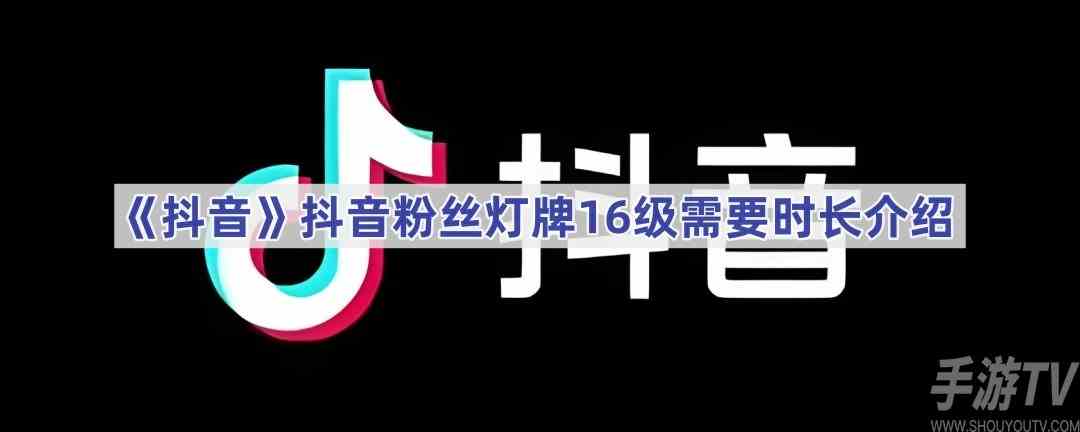 抖音粉丝灯牌16级需要多长时间 粉丝灯牌16级所需时间一览