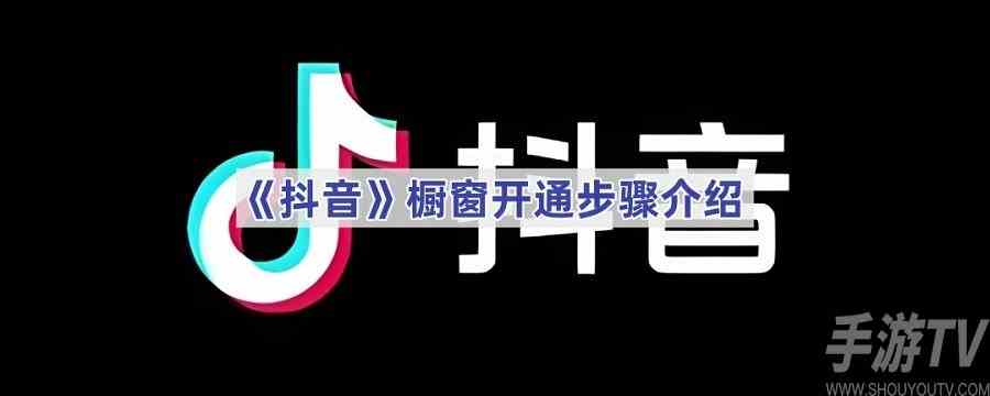 抖音橱窗如何开启 抖音橱窗开通步骤分享