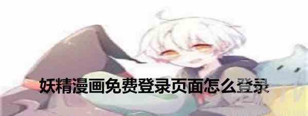 妖精漫画免费怎么登录 妖精漫画常见问题解决方法分享