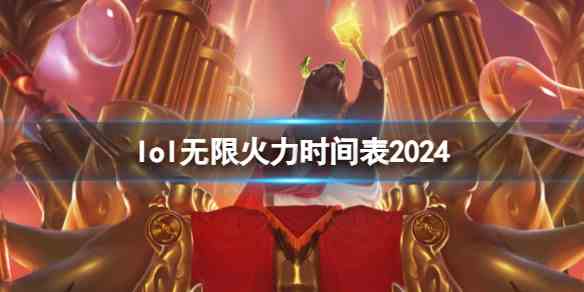 英雄联盟2024无限火力时间表是什么 2024无限火力时间表分享