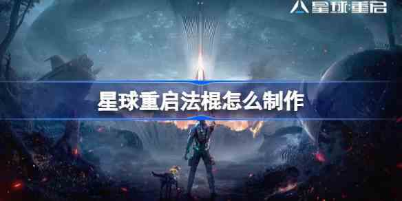 星球重启法棍怎么制作 星球重启法棍制作方法介绍