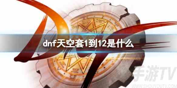 dnf天空套1到12外观图片是什么 DNF天空套1到12大全介绍