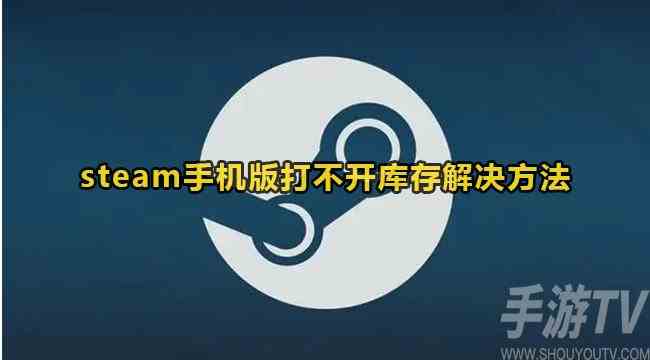 steam手机版库存打不开怎么办 steam手机版游戏库存打不开解决方法