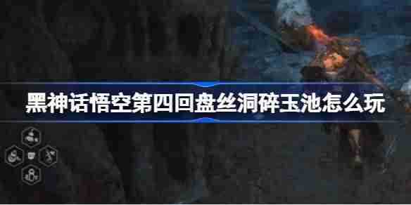 《黑神话悟空》第四回盘丝洞碎玉池攻略