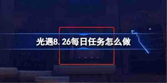 《光遇》8.26每日任务攻略