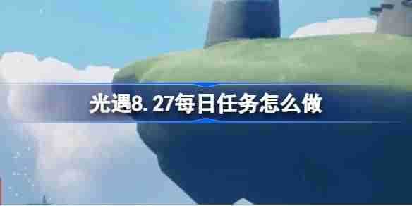 《光遇》8.27每日任务攻略