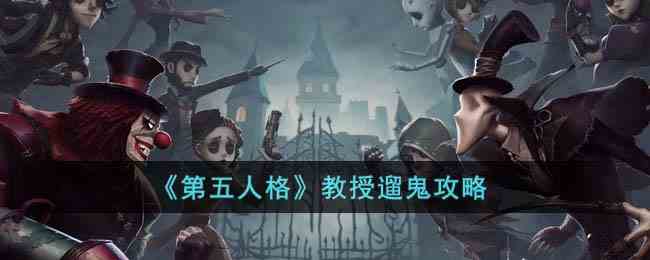 《第五人格》教授遛鬼攻略