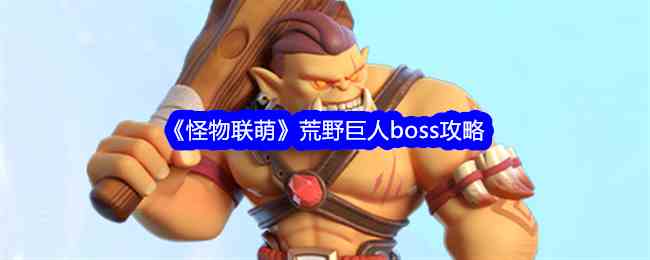 《怪物联萌》荒野巨人boss攻略