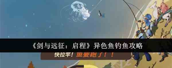 《剑与远征：启程》异色鱼钓鱼攻略