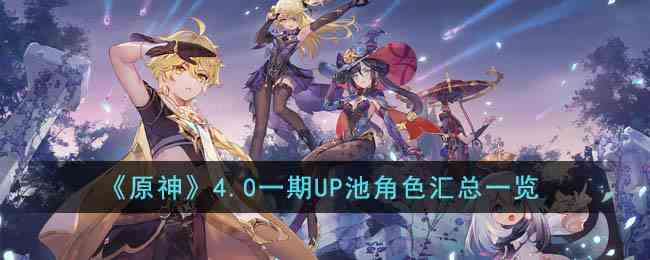 《原神》4.0一期UP池角色汇总一览