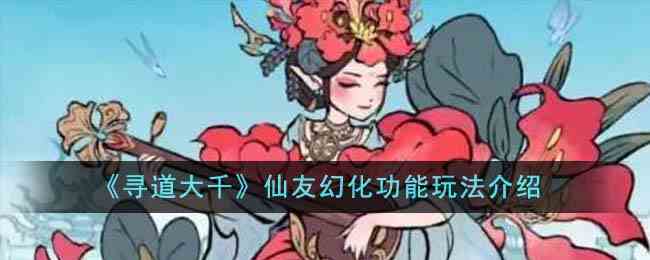 《寻道大千》仙友幻化功能玩法介绍