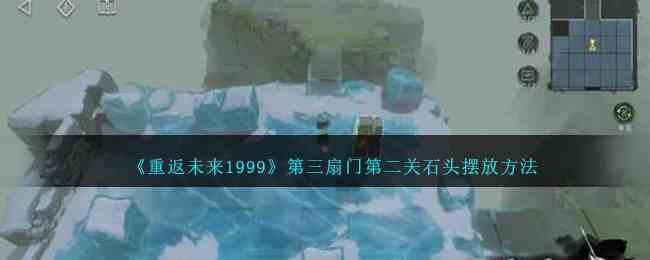 《重返未来1999》第三扇门第二关石头摆放方法