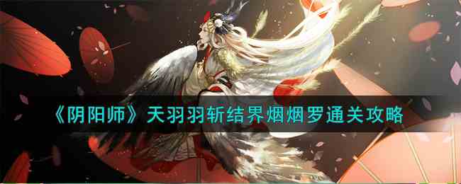 《阴阳师》天羽羽斩结界烟烟罗通关攻略