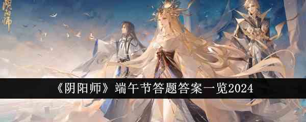 《阴阳师》端午节答题答案一览2024