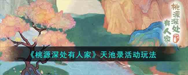 《桃源深处有人家》天池录活动玩法