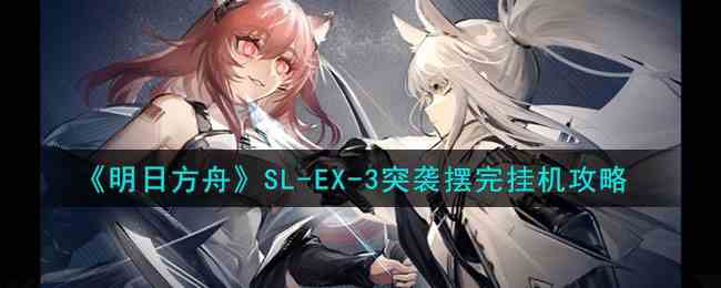 《明日方舟》SL-EX-3突袭摆完挂机攻略