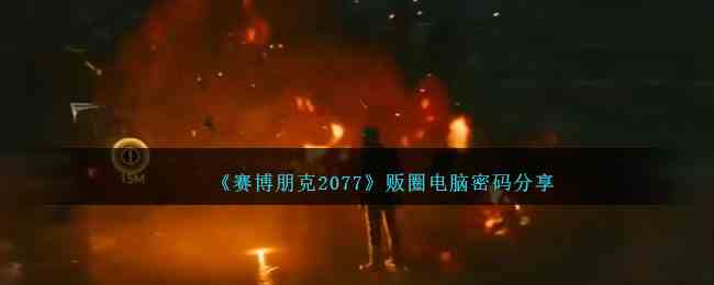 《赛博朋克2077》贩圈电脑密码分享