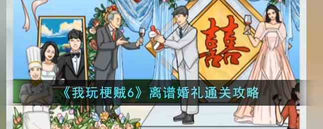 《我玩梗贼6》离谱婚礼通关攻略