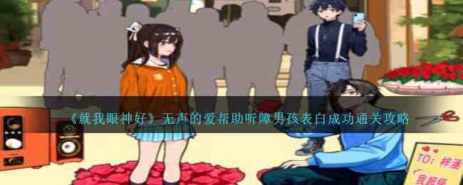 《就我眼神好》无声的爱帮助听障男孩表白成功通关攻略