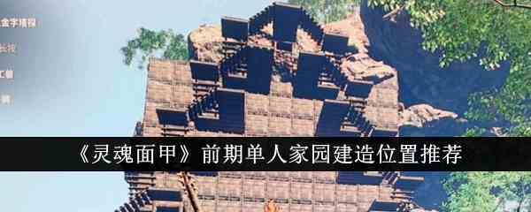 《灵魂面甲》前期单人家园建造位置推荐