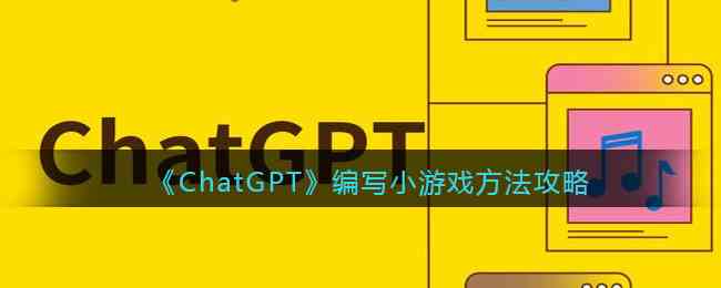 《ChatGPT》编写小游戏方法攻略