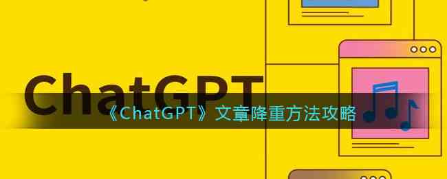 《ChatGPT》文章降重方法攻略