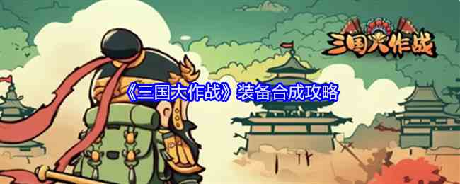 《三国大作战》装备合成攻略