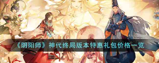 《阴阳师》神代终局版本特惠礼包价格一览