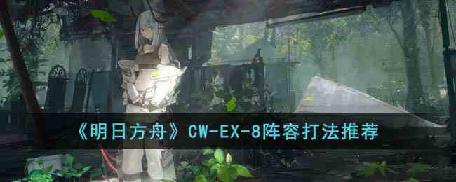 《明日方舟》CW-EX-8阵容打法推荐