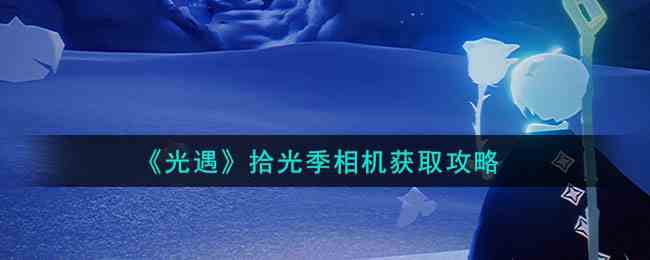 《光遇》拾光季相机获取攻略