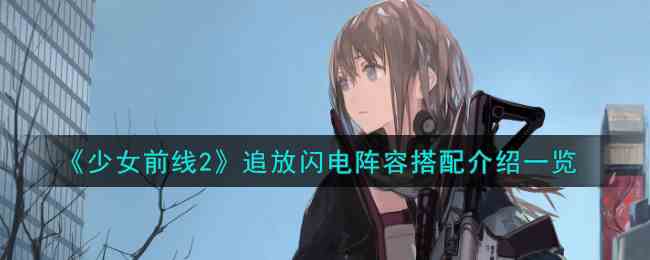 《少女前线2》追放闪电阵容搭配介绍一览