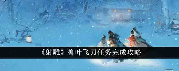 《射雕》柳叶飞刀任务完成攻略