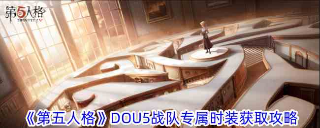 《第五人格》DOU5战队专属时装获取攻略