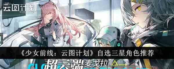 《少女前线：云图计划》自选三星角色推荐