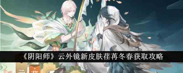 《阴阳师》云外镜新皮肤荏苒冬春获取攻略