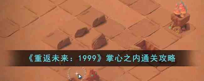 《重返未来：1999》掌心之内通关攻略