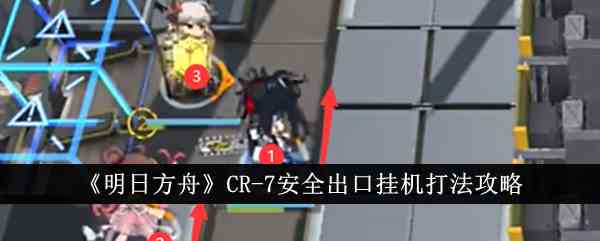 《明日方舟》CR-7安全出口挂机打法攻略