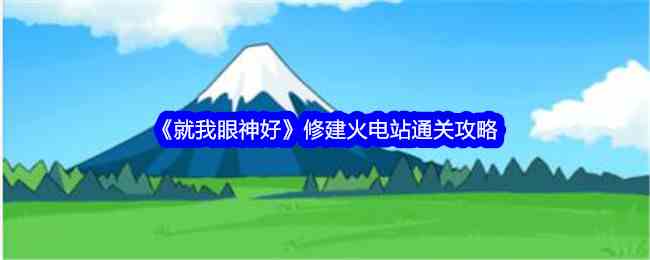 《就我眼神好》修建火电站通关攻略