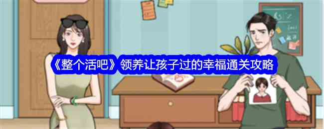 《整个活吧》领养让孩子过的幸福通关攻略