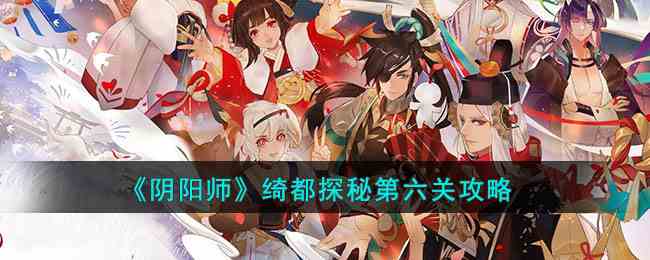 《阴阳师》绮都探秘第六关攻略