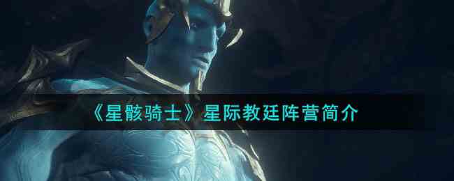 《星骸骑士》星际教廷阵营简介一览