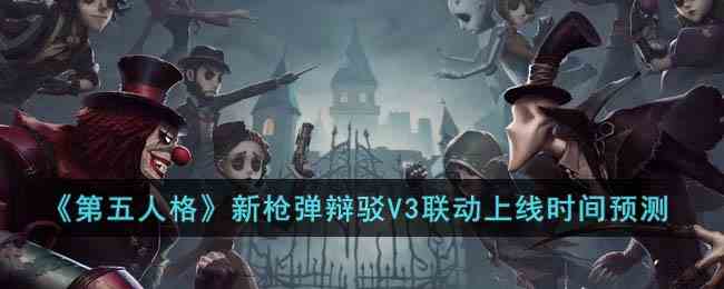 《第五人格》新枪弹辩驳V3联动上线时间预测