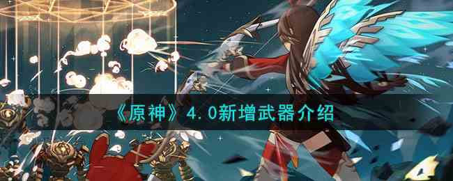 《原神》4.0新增武器介绍