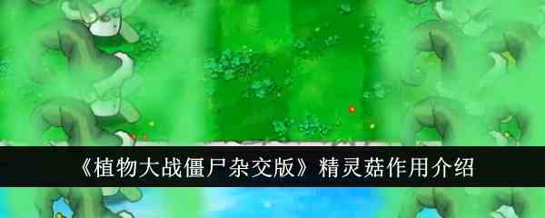 《植物大战僵尸杂交版》精灵菇作用介绍