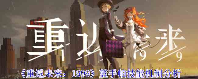 《重返未来：1999》蓝手帕技能机制分析