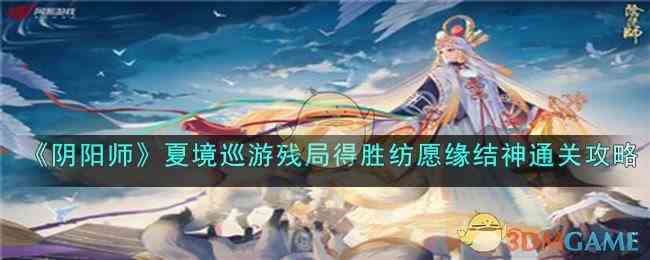 《阴阳师》夏境巡游残局得胜纺愿缘结神通关攻略