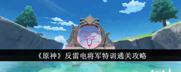 《原神》反雷电将军特训通关攻略