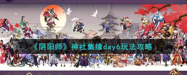 《阴阳师》神社集缘day6玩法攻略