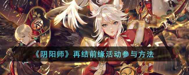 《阴阳师》再结前缘活动参与方法