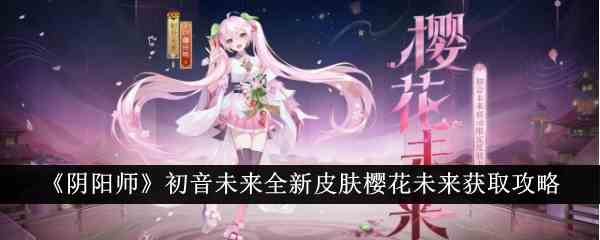 《阴阳师》初音未来全新皮肤樱花未来获取攻略